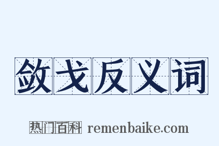 敛戈反义词是什么意思的图片